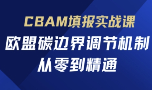 CBAM填报实战课,欧盟碳边界调节机制,从零到精通NEO交易智库 - NEO金融交易知识平台|投资资源库NEO交易智库