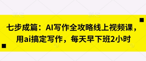 七步成篇:AI写作全攻略线上视频课,用ai搞定写作,每天早下班2小时NEO交易智库 - NEO金融交易知识平台|投资资源库NEO交易智库